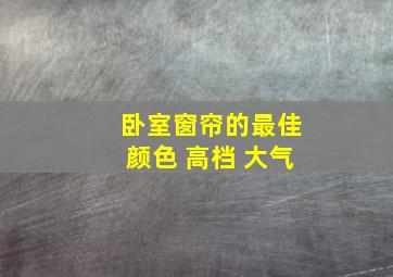 卧室窗帘的最佳颜色 高档 大气